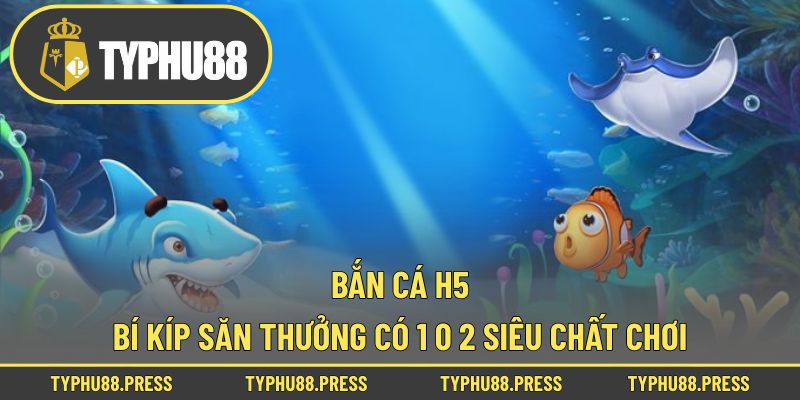 Bắn Cá H5 – Bí Kíp Săn Thưởng Có 1 0 2 Siêu Chất Chơi!