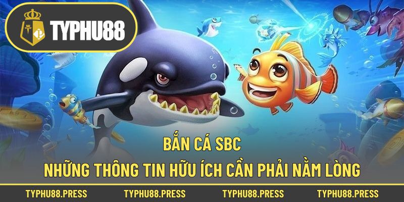 Bắn Cá SBC - Những Thông Tin Hữu Ích Cần Phải Nằm Lòng!