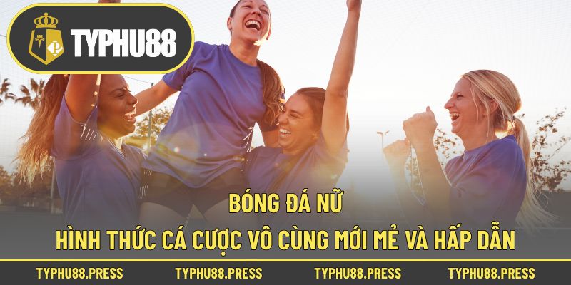 Bóng Đá Nữ – Hình Thức Cá Cược Vô Cùng Mới Mẻ Và Hấp Dẫn!
