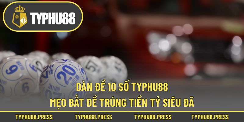 Dàn Đề 10 Số Typhu88 – Mẹo Bắt Đề Trúng Tiền Tỷ Siêu Đã!