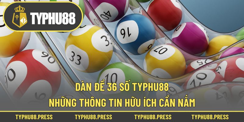 Dàn Đề 36 Số Typhu88 - Những Thông Tin Hữu Ích Cần Nắm!