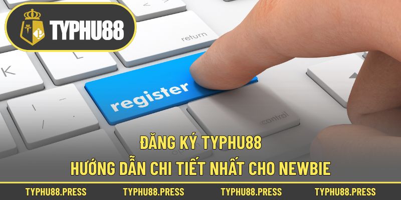 Đăng Ký Typhu88 - Hướng Dẫn Chi Tiết Nhất Cho Newbie