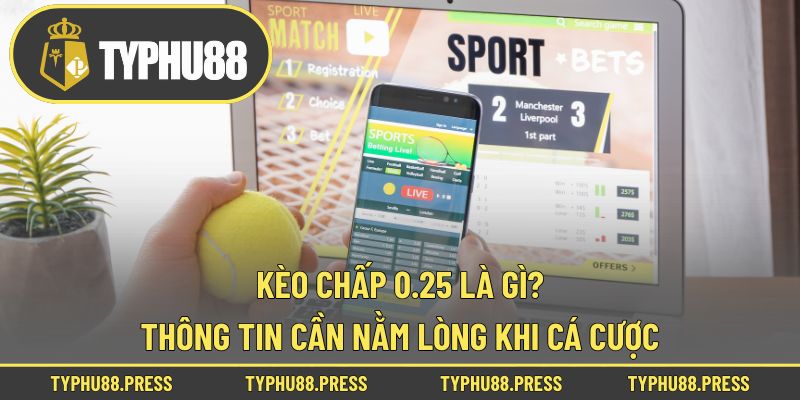 Kèo Chấp 0.25 Là Gì? Thông Tin Cần Nằm Lòng Khi Cá Cược!