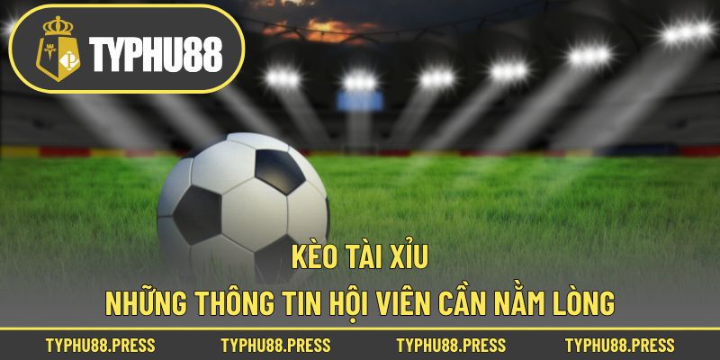 Kèo Tài Xỉu - Những Thông Tin Hội Viên Cần Nằm Lòng