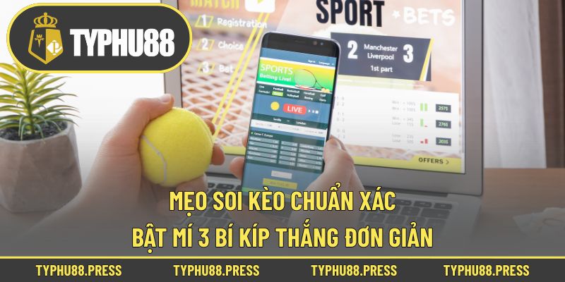 Mẹo Soi Kèo Chuẩn Xác - Bật Mí 3 Bí Kíp Thắng Đơn Giản!