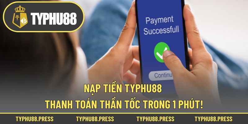 Nạp Tiền Typhu88 – Thanh Toán Thần Tốc Trong 1 Phút!