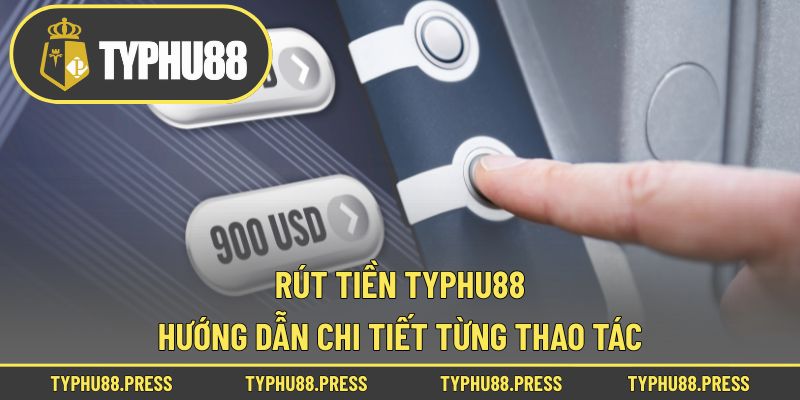 Rút Tiền Typhu88 – Hướng Dẫn Chi Tiết Từng Thao Tác!